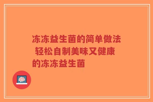 冻冻益生菌的简单做法 轻松自制美味又健康的冻冻益生菌-第1张图片-超越 冻冻益生菌的简单做法 轻松自制美味又健康的冻冻益生菌-第1张图片-超越