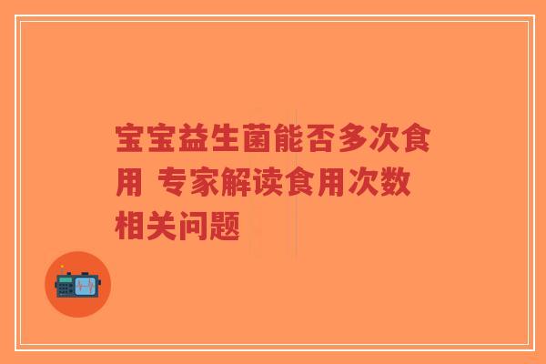 宝宝益生菌能否多次食用 专家解读食用次数相关问题-第1张图片-超越 宝宝益生菌能否多次食用 专家解读食用次数相关问题-第1张图片-超越