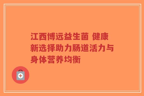 江西博远益生菌 健康新选择助力肠道活力与身体营养均衡-第1张图片-超越 江西博远益生菌 健康新选择助力肠道活力与身体营养均衡-第1张图片-超越