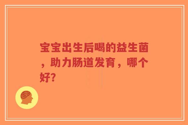 宝宝出生后喝的益生菌,助力肠道发育,哪个好?-第1张图片-超越 宝宝出生后喝的益生菌,助力肠道发育,哪个好?-第1张图片-超越