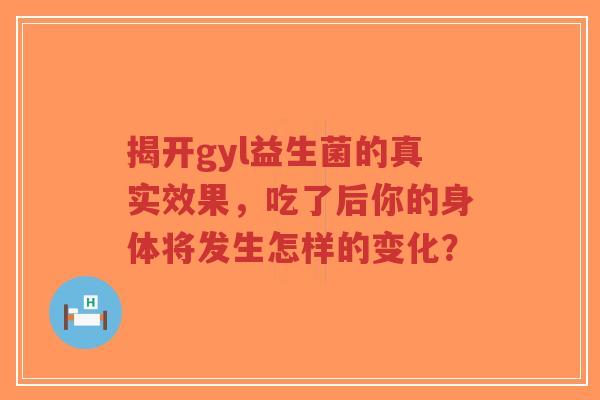 揭开gyl益生菌的真实效果，吃了后你的身体将发生怎样的变化？-第1张图片-超越