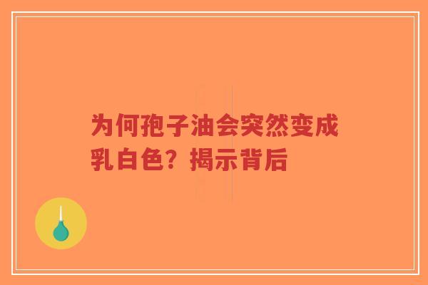 为何孢子油会突然变成乳白色?揭示背后-第1张图片-超越 为何孢子油会突然变成乳白色?揭示背后-第1张图片-超越