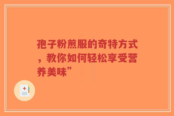 孢子粉煎服的奇特方式,教你如何轻松享受营养美味”-第1张图片-超越 孢子粉煎服的奇特方式,教你如何轻松享受营养美味”-第1张图片-超越