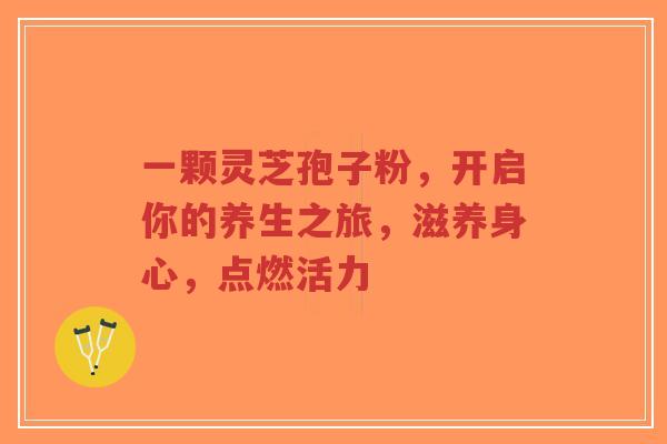 一颗灵芝孢子粉,开启你的养生之旅,滋养身心,点燃活力-第1张图片-超越 一颗灵芝孢子粉,开启你的养生之旅,滋养身心,点燃活力-第1张图片-超越