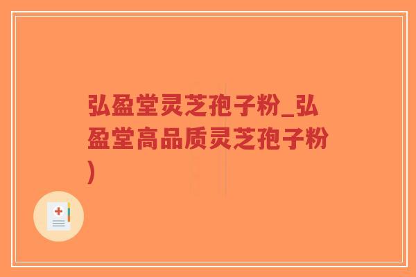 弘盈堂灵芝孢子粉_弘盈堂高品质灵芝孢子粉)-第1张图片-超越