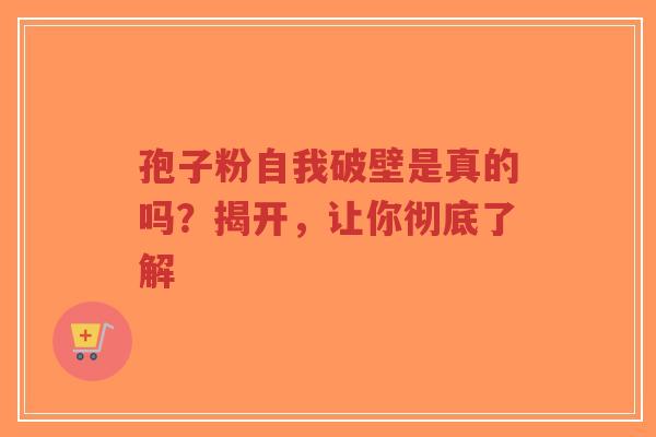 孢子粉自我破壁是真的吗?揭开,让你彻底了解-第1张图片-超越 孢子粉自我破壁是真的吗?揭开,让你彻底了解-第1张图片-超越