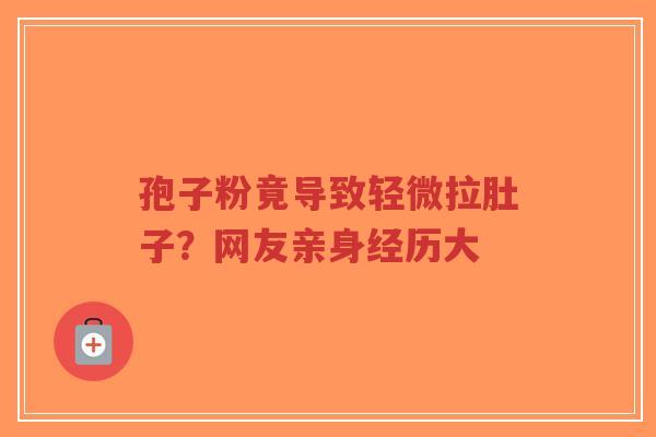 孢子粉竟导致轻微拉肚子?网友亲身经历大-第1张图片-超越 孢子粉竟导致轻微拉肚子?网友亲身经历大-第1张图片-超越