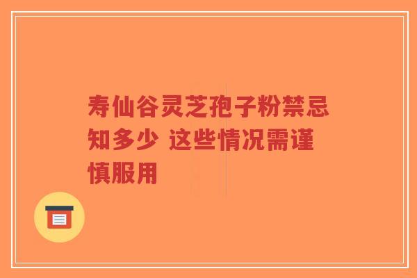 寿仙谷灵芝孢子粉禁忌知多少 这些情况需谨慎服用-第1张图片-超越 寿仙谷灵芝孢子粉禁忌知多少 这些情况需谨慎服用-第1张图片-超越