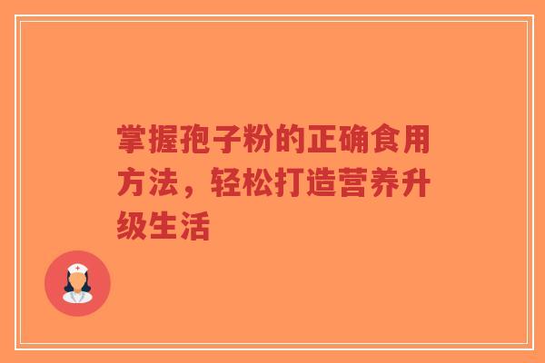 掌握孢子粉的正确食用方法,轻松打造营养升级生活-第1张图片-超越 掌握孢子粉的正确食用方法,轻松打造营养升级生活-第1张图片-超越
