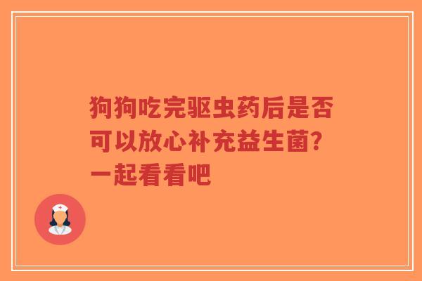 狗狗吃完驱虫药后是否可以放心补充益生菌?一起看看吧-第1张图片-超越 狗狗吃完驱虫药后是否可以放心补充益生菌?一起看看吧-第1张图片-超越