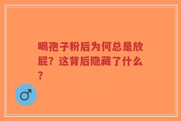 喝孢子粉后为何总是放屁?这背后隐藏了什么?-第1张图片-超越 喝孢子粉后为何总是放屁?这背后隐藏了什么?-第1张图片-超越