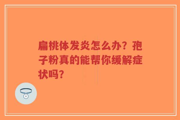 扁桃体发炎怎么办？孢子粉真的能帮你缓解症状吗？-第1张图片-超越