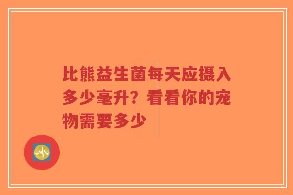比熊益生菌每天应摄入多少毫升?看看你的宠物需要多少-第1张图片-超越 比熊益生菌每天应摄入多少毫升?看看你的宠物需要多少-第1张图片-超越