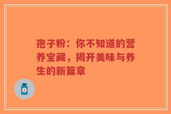 孢子粉:你不知道的营养宝藏,揭开美味与养生的新篇章-第1张图片-超越 孢子粉:你不知道的营养宝藏,揭开美味与养生的新篇章-第1张图片-超越