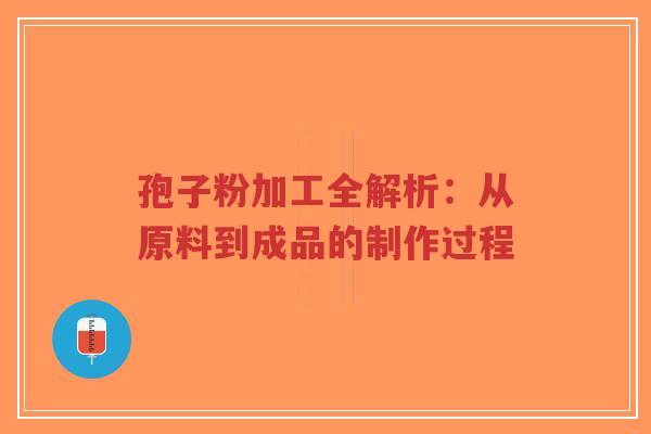 孢子粉加工全解析:从原料到成品的制作过程-第1张图片-超越 孢子粉加工全解析:从原料到成品的制作过程-第1张图片-超越
