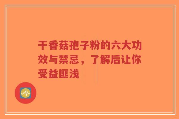 干香菇孢子粉的六大功效与禁忌,了解后让你受益匪浅-第1张图片-超越 干香菇孢子粉的六大功效与禁忌,了解后让你受益匪浅-第1张图片-超越