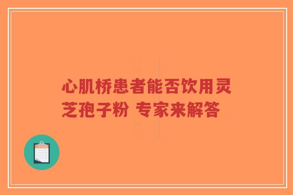 心肌桥患者能否饮用灵芝孢子粉 专家来解答-第1张图片-超越 心肌桥患者能否饮用灵芝孢子粉 专家来解答-第1张图片-超越