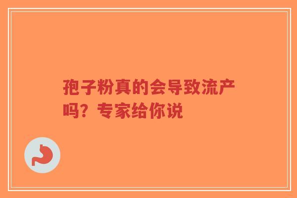 孢子粉真的会导致流产吗?专家给你说-第1张图片-超越 孢子粉真的会导致流产吗?专家给你说-第1张图片-超越