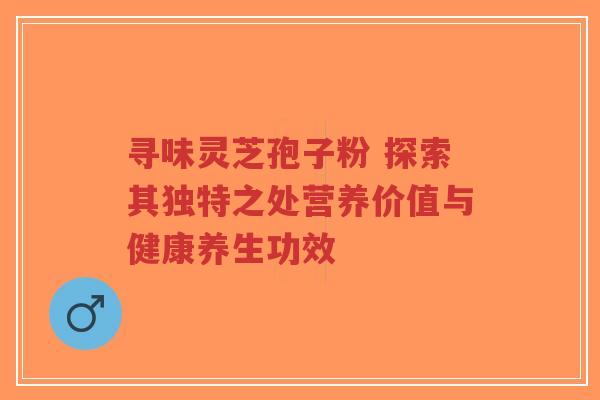 寻味灵芝孢子粉 探索其独特之处营养价值与健康养生功效-第1张图片-超越 寻味灵芝孢子粉 探索其独特之处营养价值与健康养生功效-第1张图片-超越