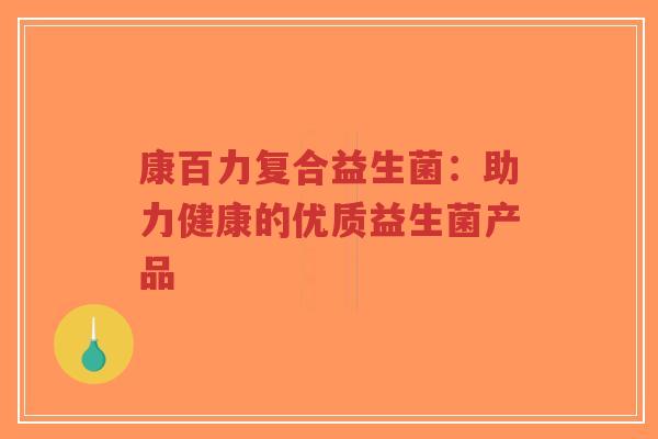 康百力复合益生菌:助力健康的优质益生菌产品-第1张图片-超越 康百力复合益生菌:助力健康的优质益生菌产品-第1张图片-超越