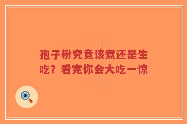 孢子粉究竟该煮还是生吃?看完你会大吃一惊-第1张图片-超越 孢子粉究竟该煮还是生吃?看完你会大吃一惊-第1张图片-超越