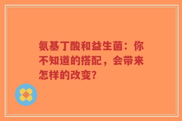 氨基丁酸和益生菌：你不知道的搭配，会带来怎样的改变？-第1张图片-超越