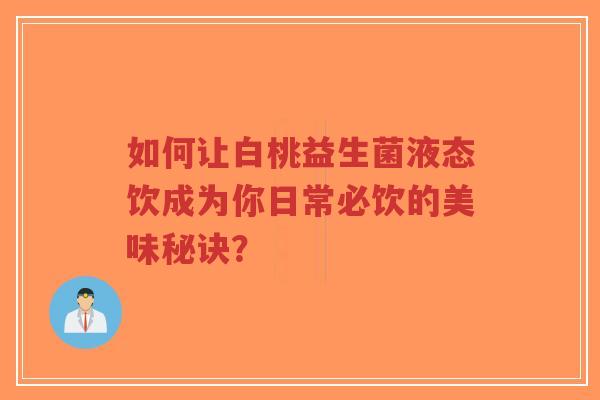 如何让白桃益生菌液态饮成为你日常必饮的美味秘诀？-第1张图片-超越
