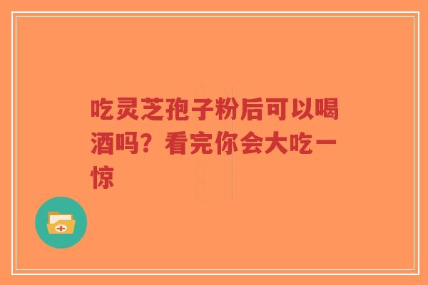 吃灵芝孢子粉后可以喝酒吗?看完你会大吃一惊-第1张图片-超越 吃灵芝孢子粉后可以喝酒吗?看完你会大吃一惊-第1张图片-超越
