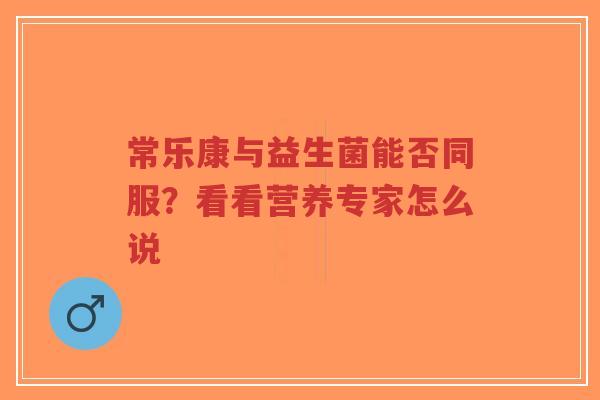 常乐康与益生菌能否同服？看看营养专家怎么说-第1张图片-超越