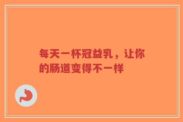 每天一杯冠益乳，让你的肠道变得不一样-第1张图片-超越