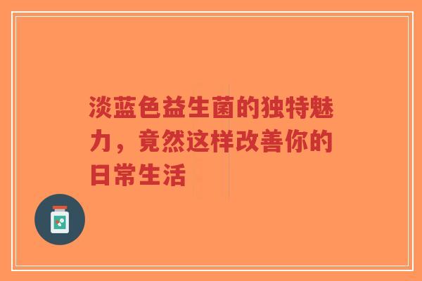 淡蓝色益生菌的独特魅力,竟然这样改善你的日常生活-第1张图片-超越 淡蓝色益生菌的独特魅力,竟然这样改善你的日常生活-第1张图片-超越