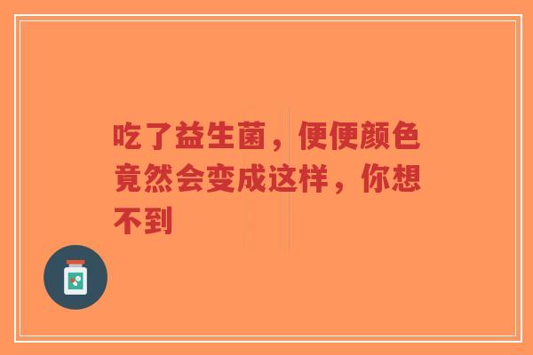 吃了益生菌,便便颜色竟然会变成这样,你想不到-第1张图片-超越 吃了益生菌,便便颜色竟然会变成这样,你想不到-第1张图片-超越