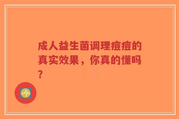 成人益生菌调理痘痘的真实效果,你真的懂吗?-第1张图片-超越 成人益生菌调理痘痘的真实效果,你真的懂吗?-第1张图片-超越