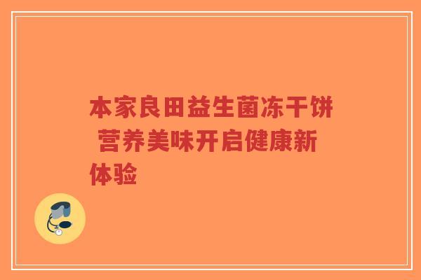 本家良田益生菌冻干饼 营养美味开启健康新体验-第1张图片-超越 本家良田益生菌冻干饼 营养美味开启健康新体验-第1张图片-超越