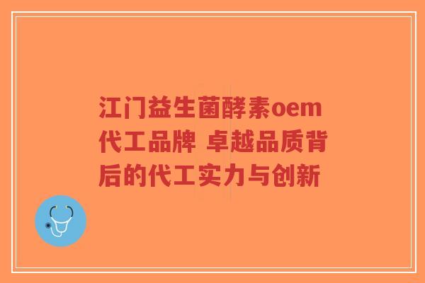 江门益生菌酵素oem代工品牌 卓越品质背后的代工实力与创新-第1张图片-超越 江门益生菌酵素oem代工品牌 卓越品质背后的代工实力与创新-第1张图片-超越