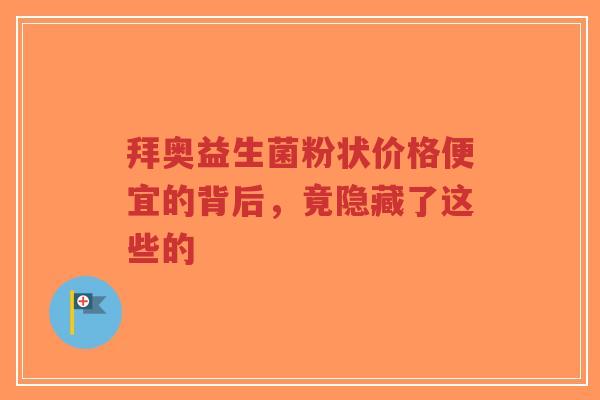 拜奥益生菌粉状价格便宜的背后,竟隐藏了这些的-第1张图片-超越 拜奥益生菌粉状价格便宜的背后,竟隐藏了这些的-第1张图片-超越