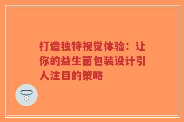 打造独特视觉体验：让你的益生菌包装设计引人注目的策略-第1张图片-超越
