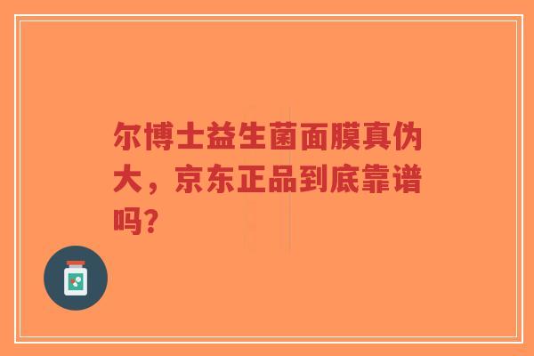 尔博士益生菌面膜真伪大,京东正品到底靠谱吗?-第1张图片-超越 尔博士益生菌面膜真伪大,京东正品到底靠谱吗?-第1张图片-超越