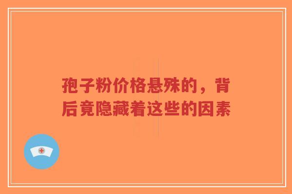 孢子粉价格悬殊的,背后竟隐藏着这些的因素-第1张图片-超越 孢子粉价格悬殊的,背后竟隐藏着这些的因素-第1张图片-超越