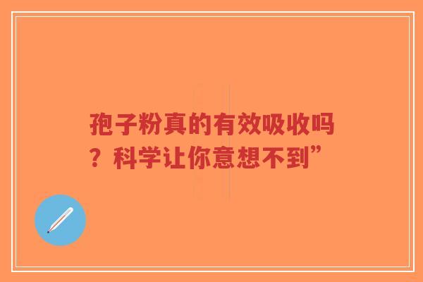 孢子粉真的有效吸收吗？科学让你意想不到”-第1张图片-超越