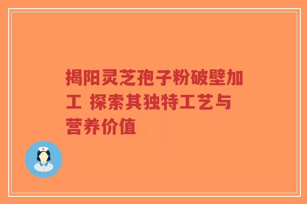 揭阳灵芝孢子粉破壁加工 探索其独特工艺与营养价值-第1张图片-超越 揭阳灵芝孢子粉破壁加工 探索其独特工艺与营养价值-第1张图片-超越