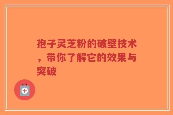 孢子灵芝粉的破壁技术,带你了解它的效果与突破-第1张图片-超越 孢子灵芝粉的破壁技术,带你了解它的效果与突破-第1张图片-超越