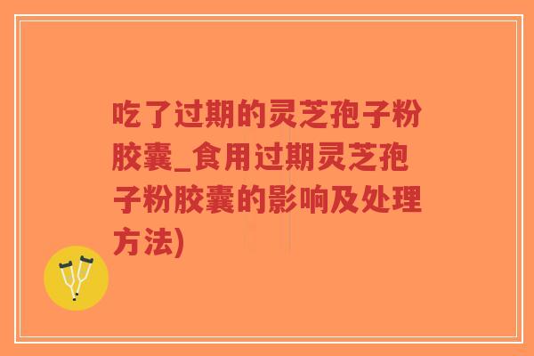 吃了过期的灵芝孢子粉胶囊_食用过期灵芝孢子粉胶囊的影响及处理方法)-第1张图片-超越 吃了过期的灵芝孢子粉胶囊_食用过期灵芝孢子粉胶囊的影响及处理方法)-第1张图片-超越