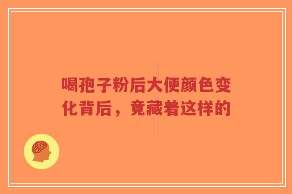 喝孢子粉后大便颜色变化背后,竟藏着这样的-第1张图片-超越 喝孢子粉后大便颜色变化背后,竟藏着这样的-第1张图片-超越