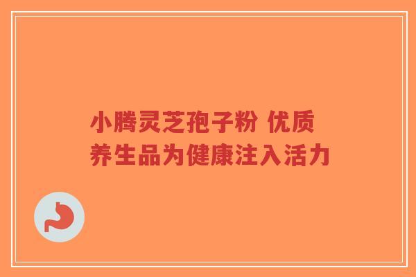 小腾灵芝孢子粉 优质养生品为健康注入活力-第1张图片-超越 小腾灵芝孢子粉 优质养生品为健康注入活力-第1张图片-超越