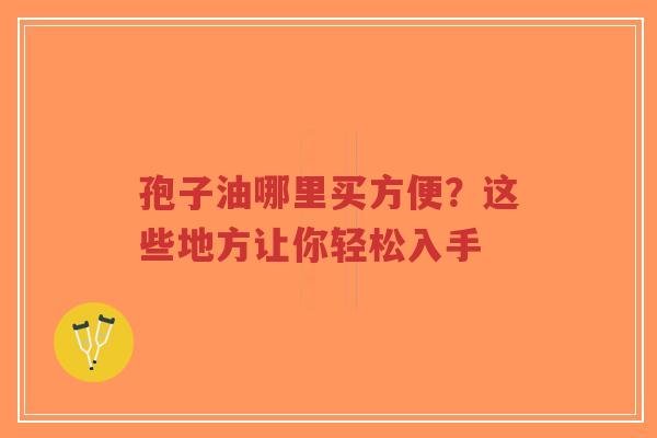 孢子油哪里买方便?这些地方让你轻松入手-第1张图片-超越 孢子油哪里买方便?这些地方让你轻松入手-第1张图片-超越