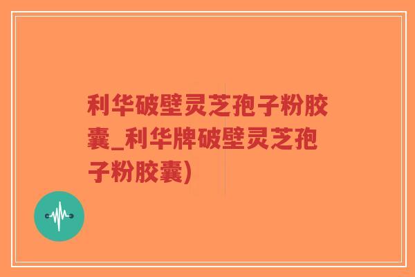利华破壁灵芝孢子粉胶囊_利华牌破壁灵芝孢子粉胶囊)-第1张图片-超越 利华破壁灵芝孢子粉胶囊_利华牌破壁灵芝孢子粉胶囊)-第1张图片-超越