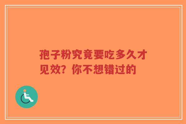 孢子粉究竟要吃多久才见效?你不想错过的-第1张图片-超越 孢子粉究竟要吃多久才见效?你不想错过的-第1张图片-超越