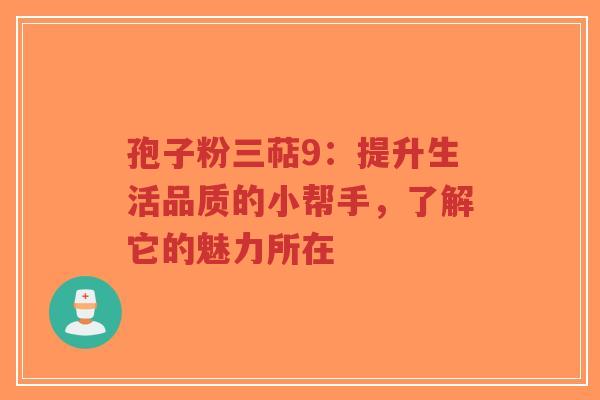 孢子粉三萜9:提升生活品质的小帮手,了解它的魅力所在-第1张图片-超越 孢子粉三萜9:提升生活品质的小帮手,了解它的魅力所在-第1张图片-超越