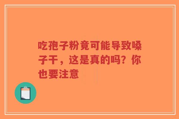 吃孢子粉竟可能导致嗓子干，这是真的吗？你也要注意-第1张图片-超越